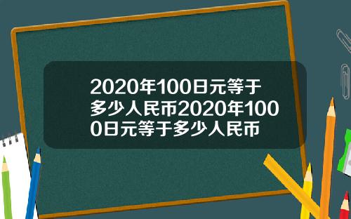 2020年100日元等于多少人民币2020年1000日元等于多少人民币