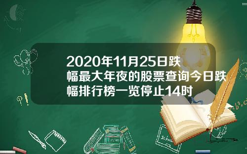 2020年11月25日跌幅最大年夜的股票查询今日跌幅排行榜一览停止14时