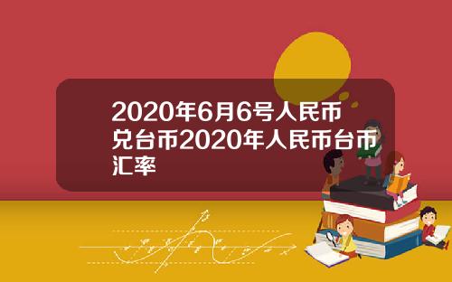 2020年6月6号人民币兑台币2020年人民币台币汇率