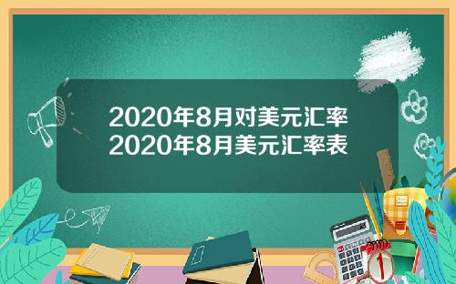 2020年8月对美元汇率2020年8月美元汇率表