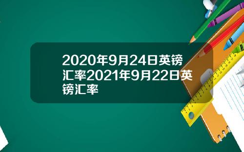 2020年9月24日英镑汇率2021年9月22日英镑汇率