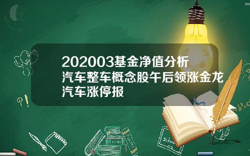 202003基金净值分析汽车整车概念股午后领涨金龙汽车涨停报