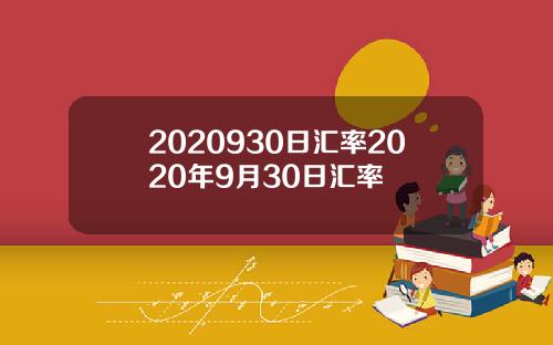 2020930日汇率2020年9月30日汇率