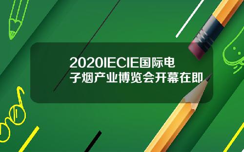 2020IECIE国际电子烟产业博览会开幕在即