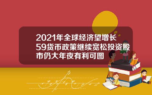 2021年全球经济望增长59货币政策继续宽松投资股市仍大年夜有利可图