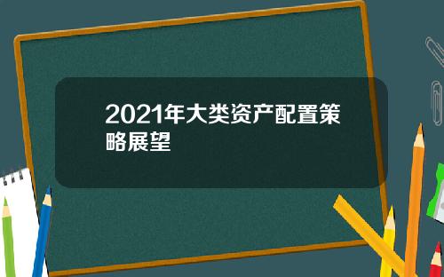 2021年大类资产配置策略展望