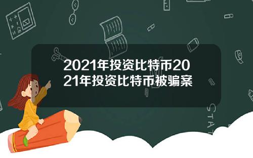 2021年投资比特币2021年投资比特币被骗案