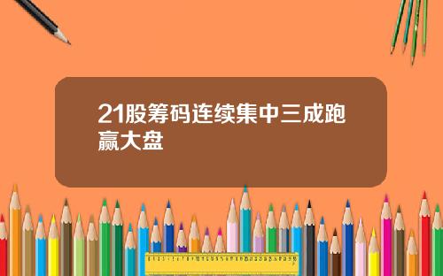 21股筹码连续集中三成跑赢大盘