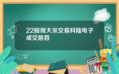 22股现大宗交易科陆电子成交居首