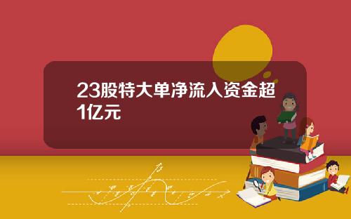 23股特大单净流入资金超1亿元