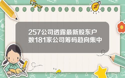 257公司透露最新股东户数181家公司筹码趋向集中