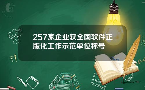 257家企业获全国软件正版化工作示范单位称号