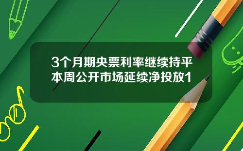 3个月期央票利率继续持平本周公开市场延续净投放1