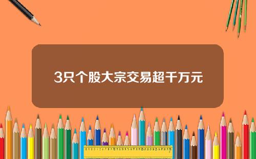 3只个股大宗交易超千万元