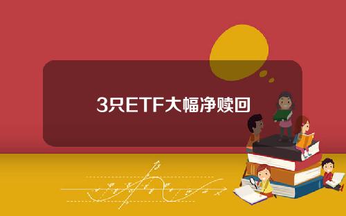 3只ETF大幅净赎回