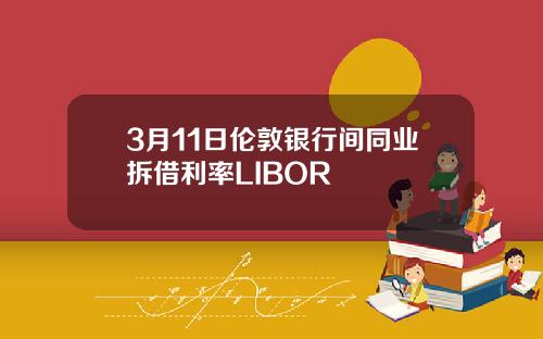 3月11日伦敦银行间同业拆借利率LIBOR