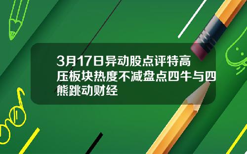 3月17日异动股点评特高压板块热度不减盘点四牛与四熊跳动财经