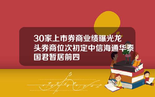 30家上市券商业绩曝光龙头券商位次初定中信海通华泰国君暂居前四