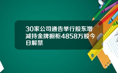 30家公司通告举行股东增减持金牌橱柜4858万股今日解禁