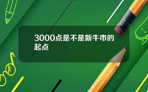 3000点是不是新牛市的起点