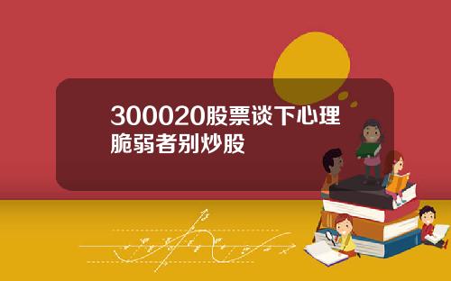 300020股票谈下心理脆弱者别炒股