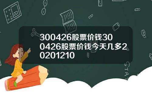 300426股票价钱300426股票价钱今天几多20201210