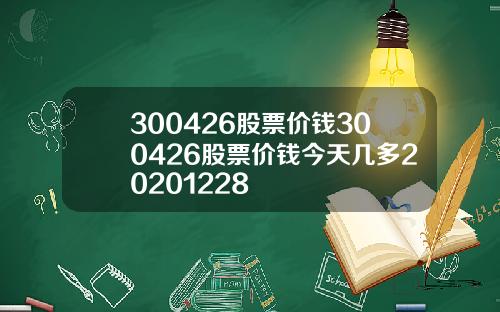 300426股票价钱300426股票价钱今天几多20201228