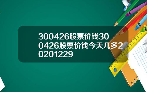 300426股票价钱300426股票价钱今天几多20201229