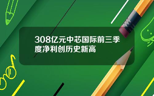 308亿元中芯国际前三季度净利创历史新高