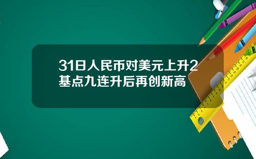 31日人民币对美元上升2基点九连升后再创新高