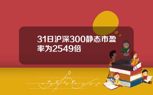 31日沪深300静态市盈率为2549倍