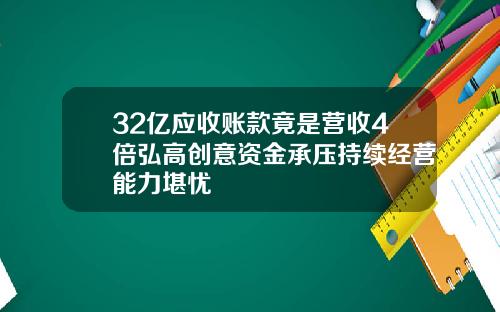 32亿应收账款竟是营收4倍弘高创意资金承压持续经营能力堪忧