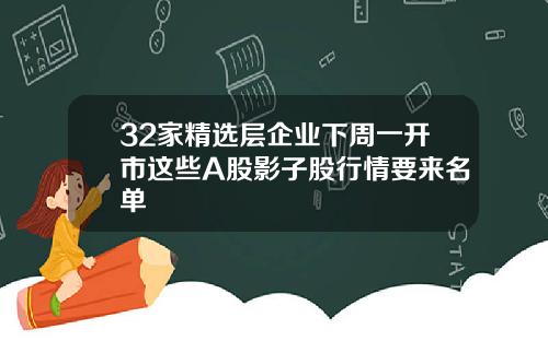 32家精选层企业下周一开市这些A股影子股行情要来名单