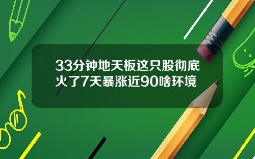 33分钟地天板这只股彻底火了7天暴涨近90啥环境