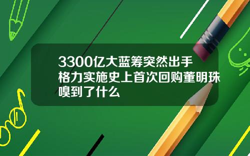 3300亿大蓝筹突然出手格力实施史上首次回购董明珠嗅到了什么