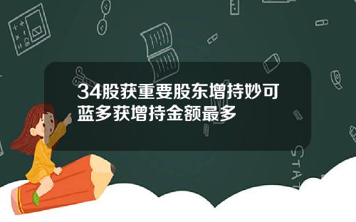 34股获重要股东增持妙可蓝多获增持金额最多