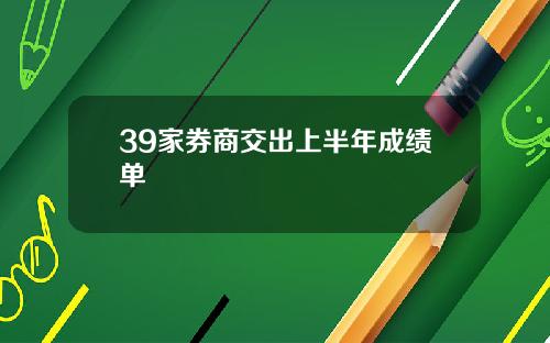 39家券商交出上半年成绩单