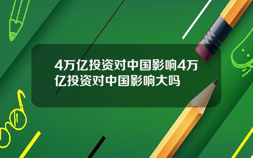 4万亿投资对中国影响4万亿投资对中国影响大吗