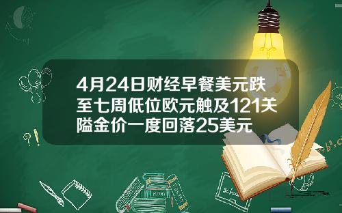 4月24日财经早餐美元跌至七周低位欧元触及121关隘金价一度回落25美元