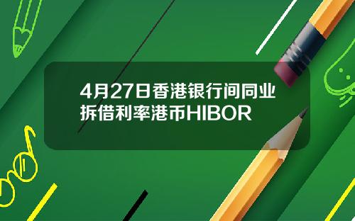 4月27日香港银行间同业拆借利率港币HIBOR