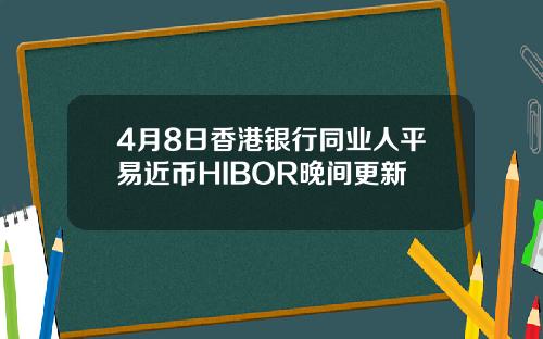 4月8日香港银行同业人平易近币HIBOR晚间更新