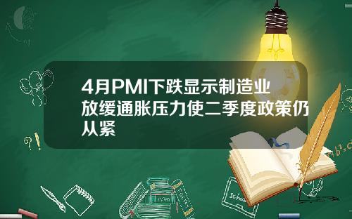 4月PMI下跌显示制造业放缓通胀压力使二季度政策仍从紧