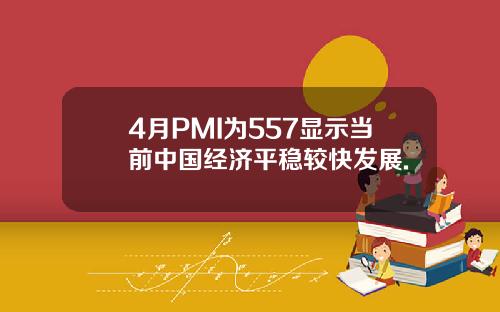 4月PMI为557显示当前中国经济平稳较快发展.