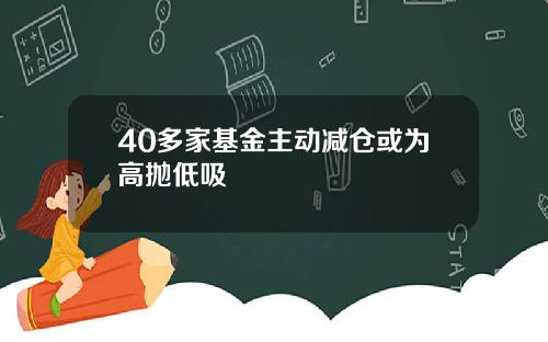 40多家基金主动减仓或为高抛低吸