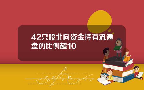 42只股北向资金持有流通盘的比例超10