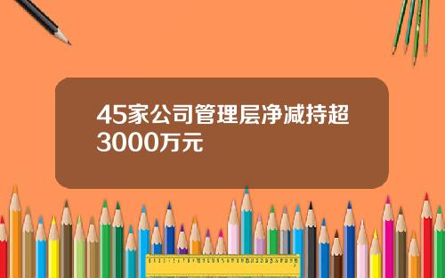 45家公司管理层净减持超3000万元