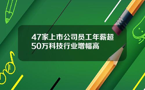 47家上市公司员工年薪超50万科技行业增幅高