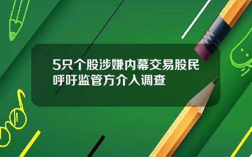 5只个股涉嫌内幕交易股民呼吁监管方介入调查