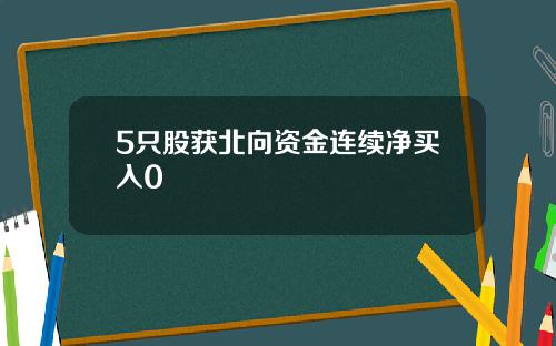 5只股获北向资金连续净买入0