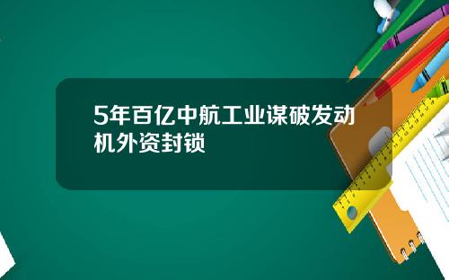 5年百亿中航工业谋破发动机外资封锁